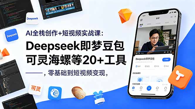 AI全栈创作+短视频实战课：Deepseek即梦豆包可灵海螺等20+工具，零基础到短视频变现-快名资源网