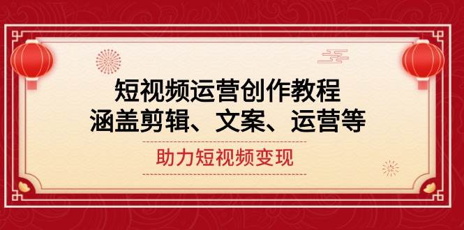 短视频运营创作教程，涵盖剪辑、文案、运营等，助力短视频变现-快名资源网