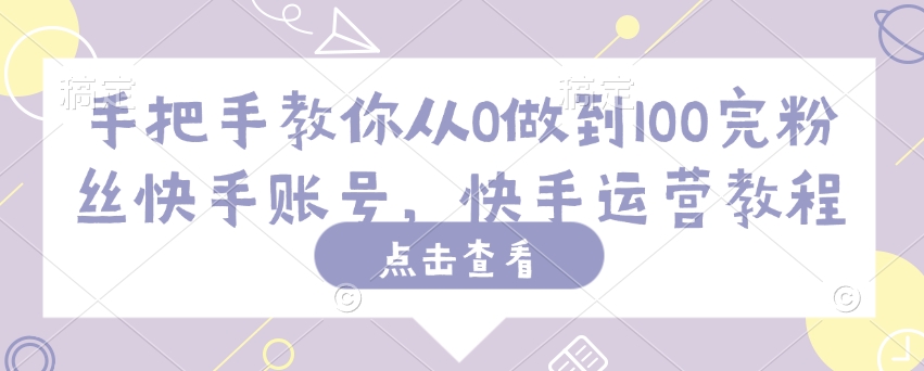 手把手教你从0做到100完粉丝快手账号，快手运营教程-快名资源网