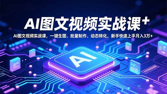 AI图文视频实战课，一键生图、批量制作、动态转化，新手快速上手月入3万+-青虫资源网
