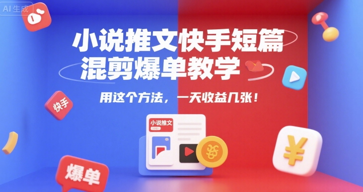 小说推文快手短篇混剪爆单教学，用这个方法，一天收益几张-快名资源网