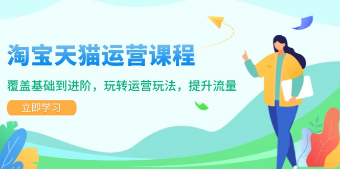 淘宝天猫运营课程，覆盖基础到进阶，玩转运营玩法，提升流量-快名资源网