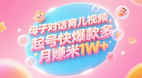 AI生成母子对话育儿类视频，起号快爆款多，小白宝妈轻松学，多渠道变现，月入1W+-快名资源网