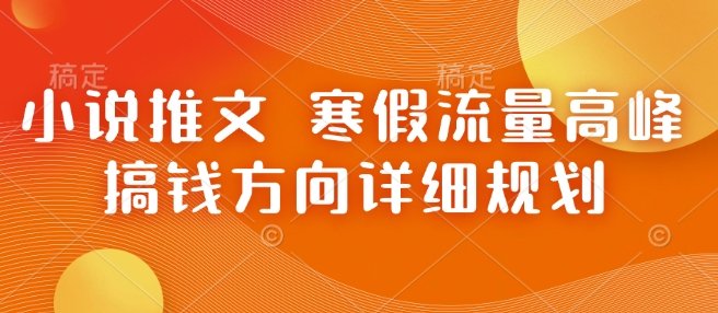 小说推文 寒假流量高峰 搞钱方向详细规划-快名资源网