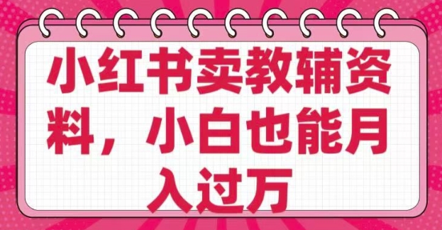 小红书卖教辅资料，0 成本，纯利润，售后成本极低，小白也能月入过W-快名资源网