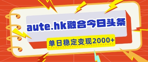 aute.hk融合今日头条，一键复制粘贴，单日稳定变现多张【揭秘】-快名资源网
