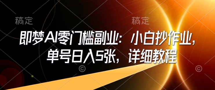 即梦AI零门槛副业：小白抄作业，单号日入5张，详细教程-快名资源网