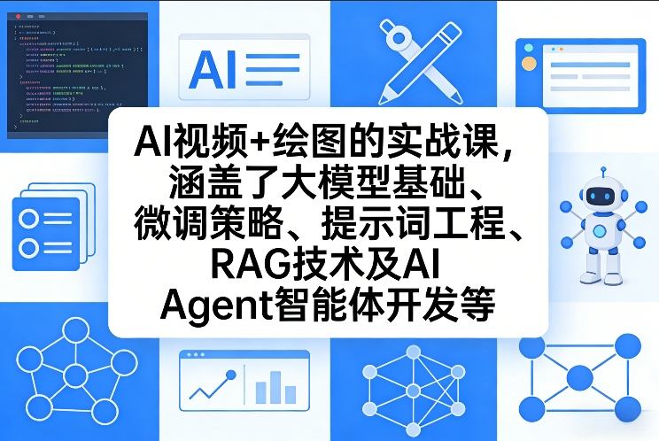 AI视频+绘图的实战课，涵盖了大模型基础、微调策略、提示词工程、RAG技术及AI Agent智能体开发等(更新)-快名资源网