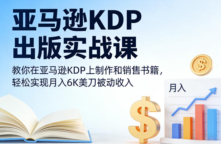 亚马逊KDP出版实战课，教你在亚马逊KDP上制作和销售书籍，轻松实现月入6K美刀被动收入-快名资源网