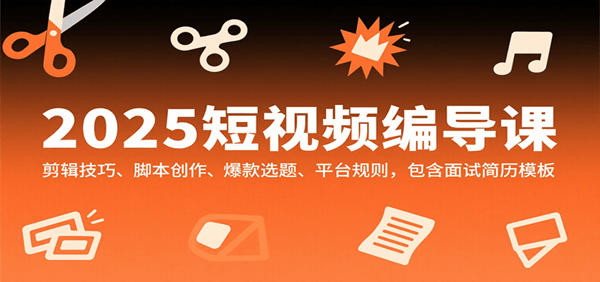 2025短视频编导课，剪辑技巧、脚本创作、爆款选题、平台规则，包含面试简历模板-快名资源网