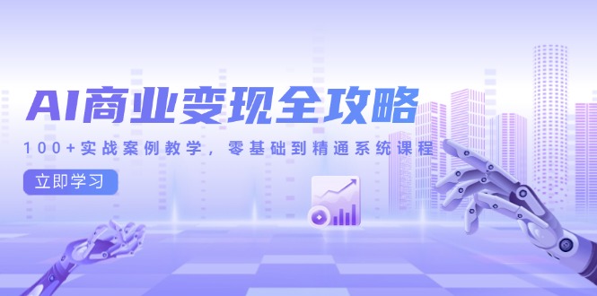AI商业变现全攻略，100+实战案例教学，零基础到精通系统课程-青虫资源网
