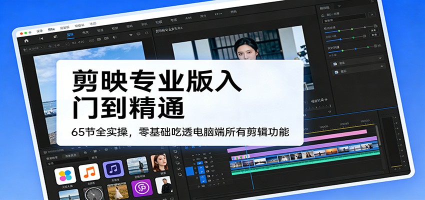 剪映专业版入门到精通，65节全实操，零基础吃透电脑端所有剪辑功能-快名资源网