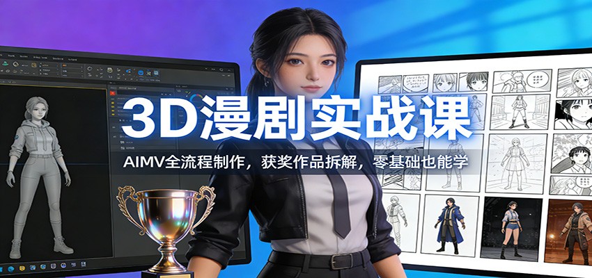 3D漫剧实战课：AIMV全流程制作，获奖作品拆解，零基础也能学-快名资源网