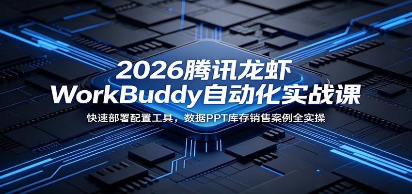 2026腾讯龙虾WorkBuddy自动化实战课：快速部署配置工具，数据PPT库存销售案例全实操-快名资源网