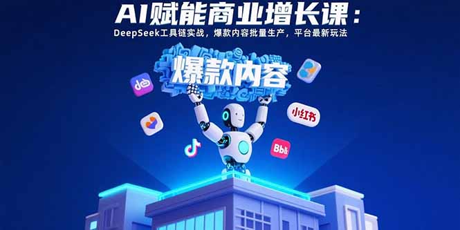 AI赋能商业增长课：DeepSeek工具链实战，爆款内容批量生产，平台最新玩法-快名资源网