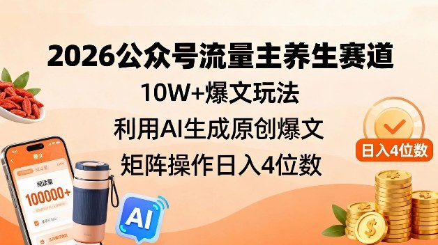 2026公众号流量主养生赛道，10W+爆文玩法，利用AI生成原创爆文，矩阵操作日入4位数-快名资源网
