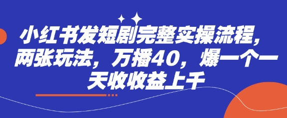 小红书发短剧完整实操流程，两张玩法，万播40，爆一个一天收收益上千-快名资源网