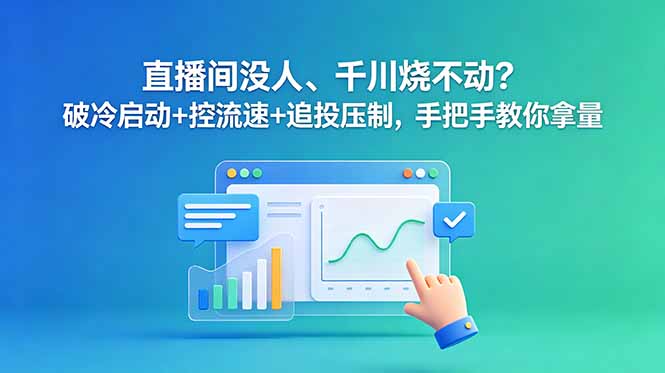 直播间没人、千川烧不动？破冷启动+控流速+追投压制，手把手教你拿量-快名资源网