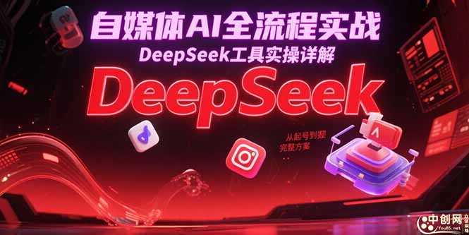 自媒体AI全流程实战，DeepSeek工具实操详解，从起号到变现完整方案-快名资源网
