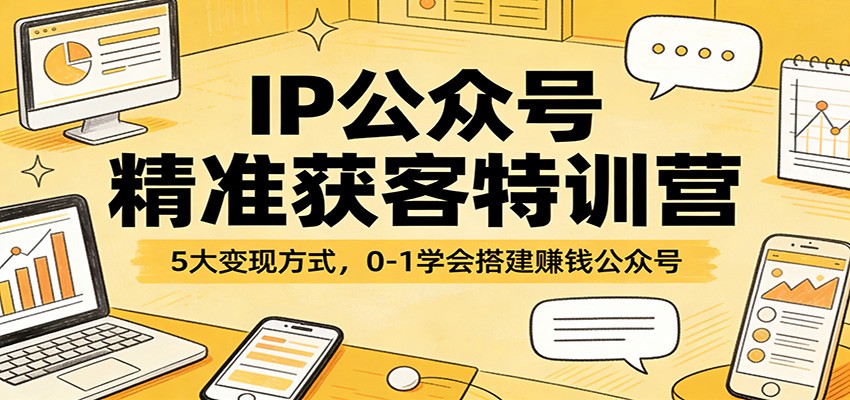 IP公众号精准获客特训营：5大变现方式，0-1学会搭建赚钱公众号-快名资源网
