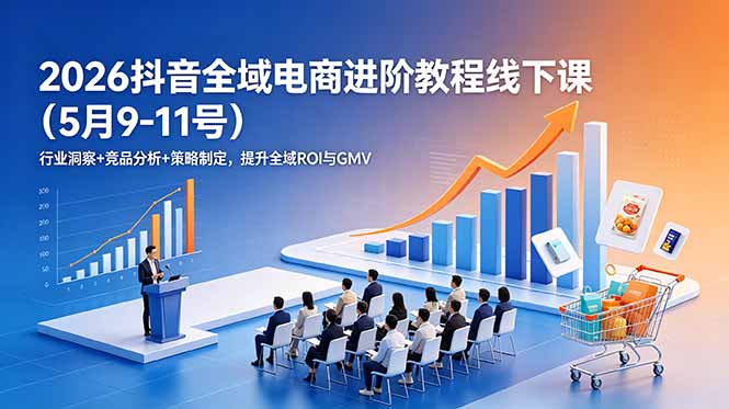 2026抖音全域电商进阶教程线下课(5月9-11号-快名资源网