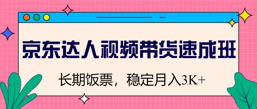 京东达人视频带货速成班，长期饭票，稳定月入3K-快名资源网