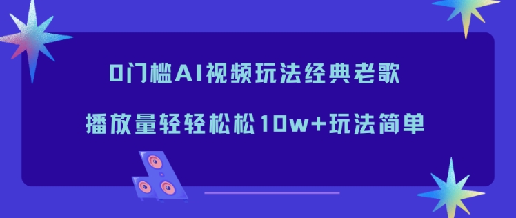 0门槛AI视频玩法经典老歌，播放量轻轻松松10w+玩法简单-青虫资源网
