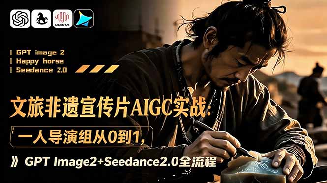 文旅非遗宣传片AIGC实战：一人导演组从0到1，GPT Image2+Seedance2.0全流程-快名资源网