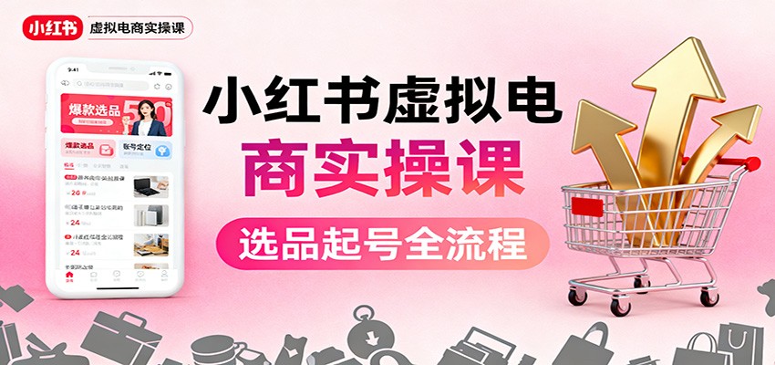 小红书虚拟电商实操课：选品起号+AI 内容创作+店铺运营+引流私域+自动化发笔记-快名资源网
