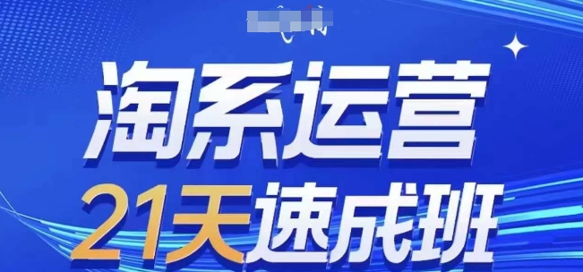淘系运营21天速成班，0基础轻松搞定淘系运营，不做假把式，快速复制落地(更新26年2月)-快名资源网