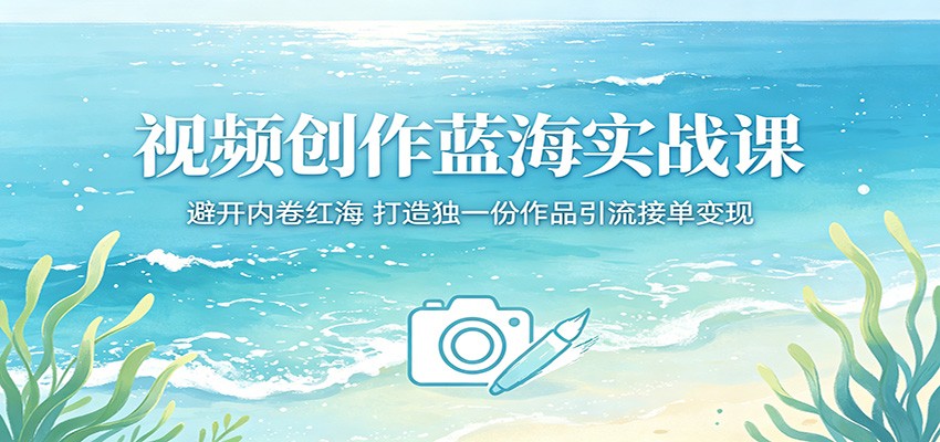 视频创作蓝海实战课：避开内卷红海，打造独一份作品引流接单变现-快名资源网