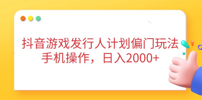 抖音游戏发行人计划偏门玩法，手机操作，日入2000+-快名资源网