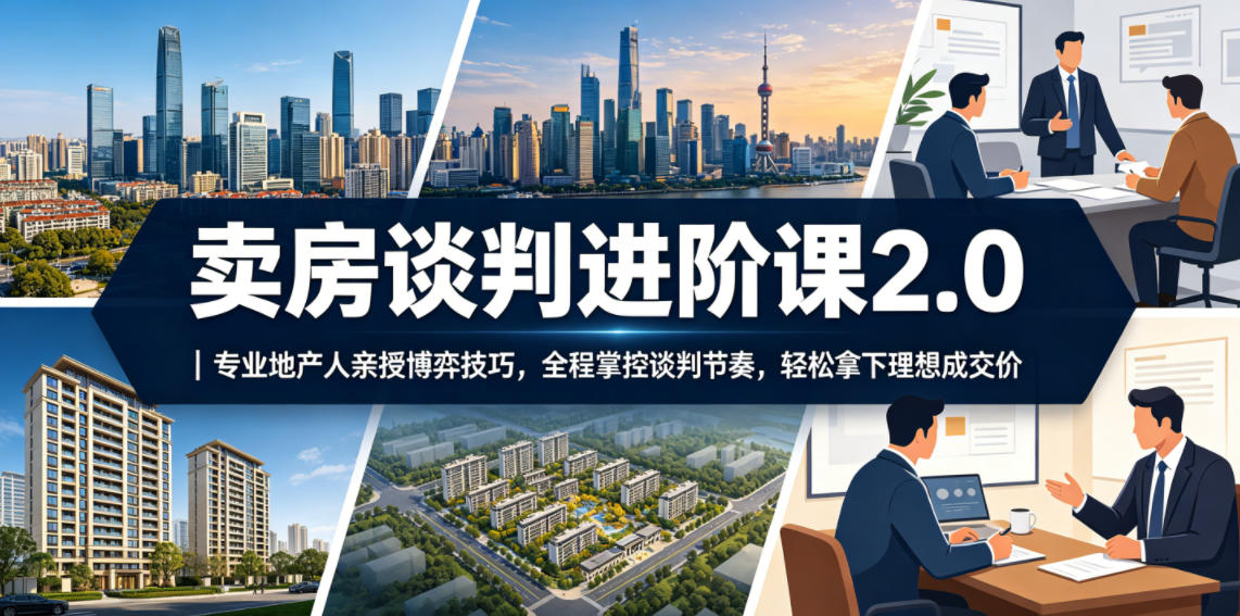 卖房谈判进阶课2.0｜专业地产人亲授博弈技巧，全程掌控谈判节奏，轻松拿下理想成交价-快名资源网