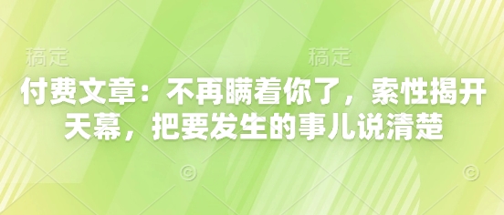 付费文章：不再瞒着你了，索性揭开天幕，把要发生的事儿说清楚-快名资源网