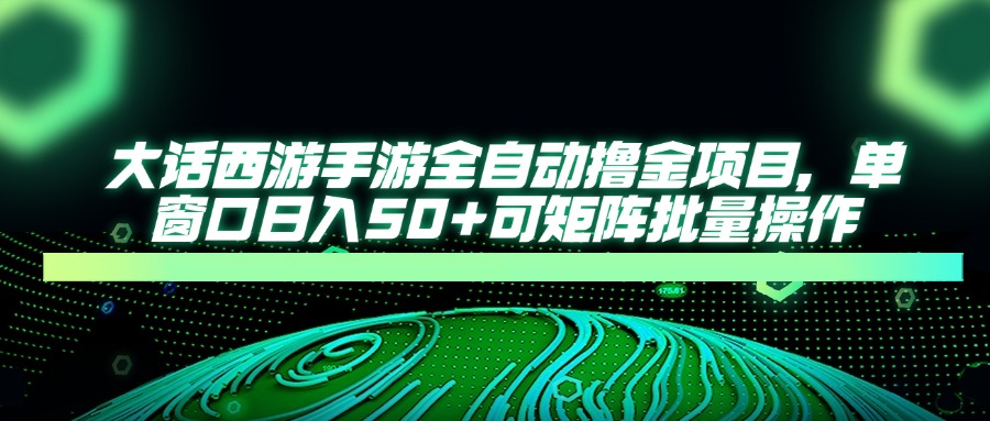 大话西游手游全自动撸金项目，单窗口日入50+可矩阵批量操作-快名资源网