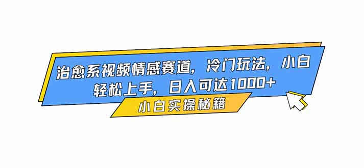 治愈系视频情感赛道，冷门玩法，小白轻松上手，日入可达1000+-快名资源网