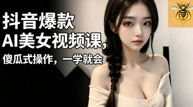 抖音爆款AI美女视频课，傻瓜式操作，一学就会，1个小就能上手-快名资源网
