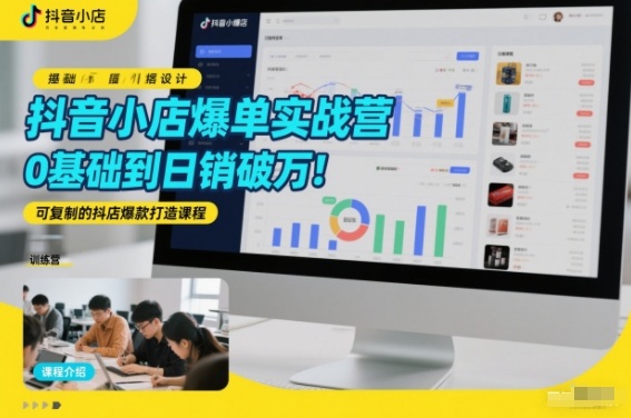 抖音小店爆单实战营，0基础到日销破万，可复制的抖店爆款打造课程-快名资源网