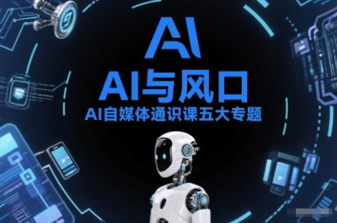 AI自媒体通识课五大专题，AI基础操作篇+AI生活娱乐篇+AI职场提效篇+AI自媒体实操篇+账号创作工具篇-快名资源网