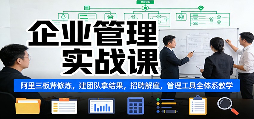 企业管理实战课：阿里三板斧修炼，建团队拿结果，招聘解雇，管理工具全体系教学-快名资源网