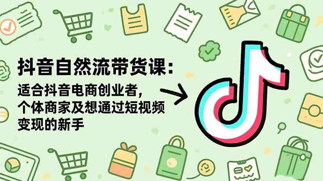 抖音自然流带货课：适合抖音电商创业者,个体商家及想通过短视频变现的新手-快名资源网