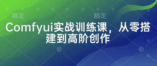 Comfyui实战训练课，从零搭建到高阶创作-快名资源网