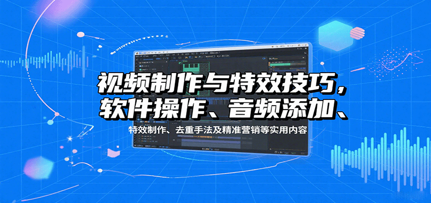 视频制作与特效技巧：软件操作、音频添加、特效制作、去重手法及精准营销等实用内容-快名资源网