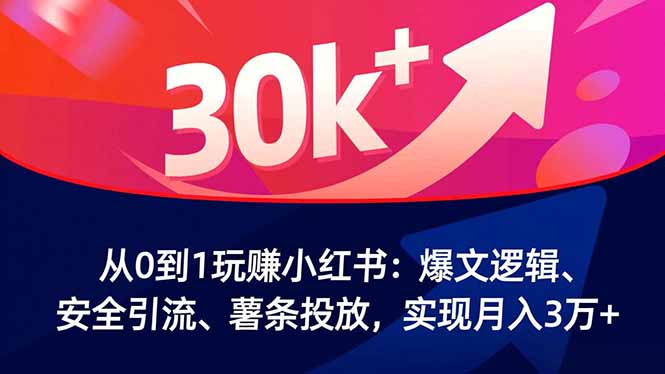 从0到1玩赚小红书：爆文逻辑、安全引流、薯条投放，实现月入3万+-青虫资源网