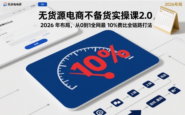 无货源电商不备货实操课2.0，2026年布局，从0到1全网最低10%费比全链路打法【更新26年6月16日】-快名资源网