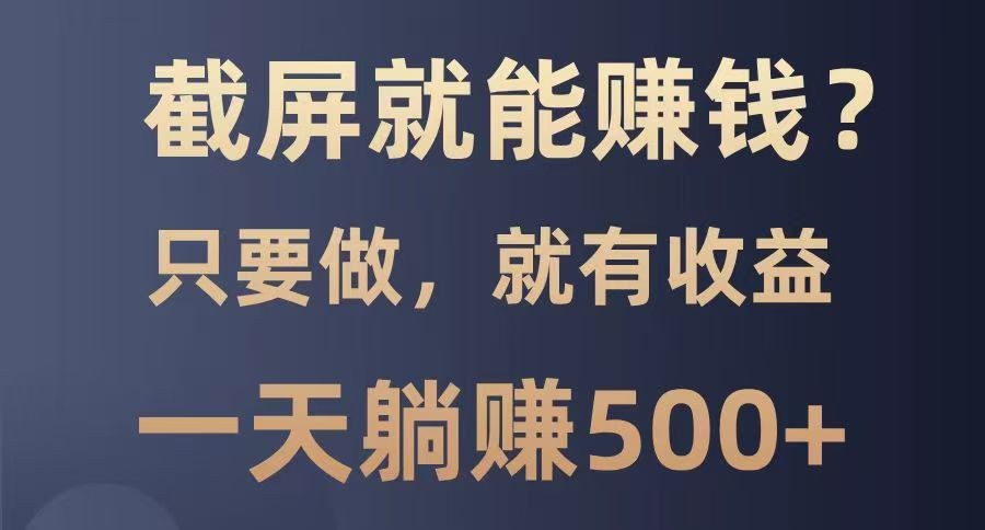 截屏就能赚钱？0门槛，只要做，100%有收益的一个项目，一天躺赚500+-快名资源网