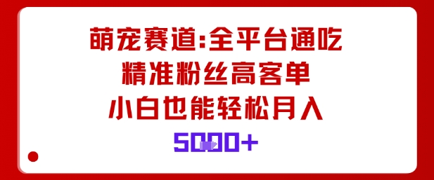 萌宠赛道，全平台通吃，精准粉丝高客单，小白也能轻松月入5k-青虫资源网