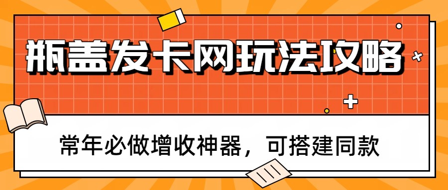 瓶盖发卡网玩法攻略，常年必做增收神器，可搭建同款-快名资源网