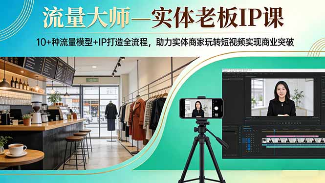流量大师—实体老板IP课：10+种流量模型+IP打造全流程，助力实体商家玩转短视频实现商业突破-快名资源网