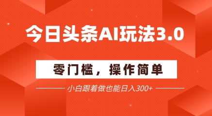今日头条爆文玩法3.0  配合AI工具轻松矩阵    小白也能日入3张+-快名资源网